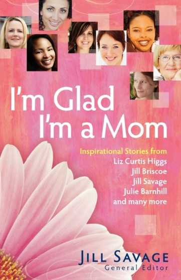 I'm Glad I'm a Mom : Inspirational Stories of Love, Laughter, and Everyday Life