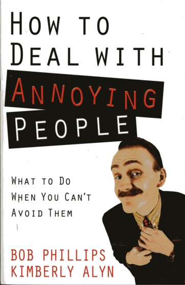 How to Deal with Annoying People : What to Do When You Can't Avoid Them