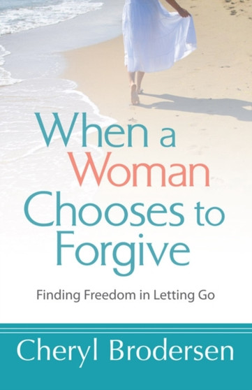 When a Woman Chooses to Forgive : Finding Freedom in Letting Go