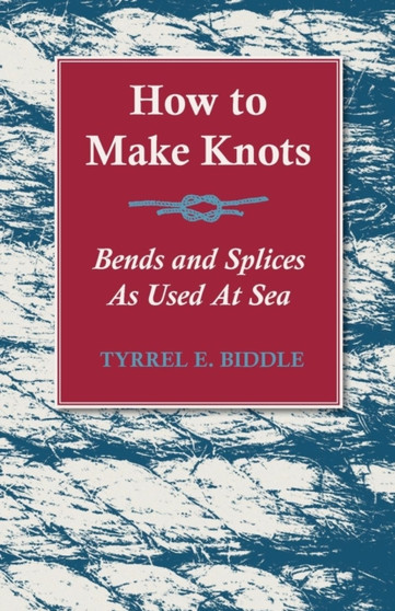 How to Make Knots, Bends and Splices : As Used at Sea by Tyrrel E Biddle - Paperback