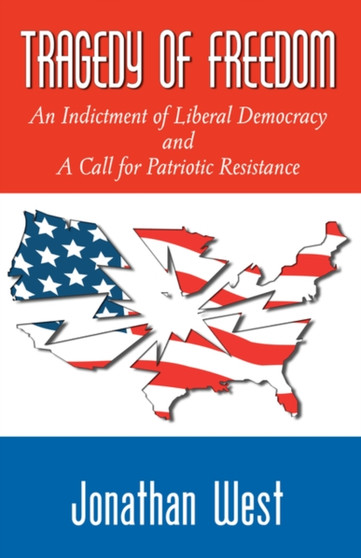 Tragedy of Freedom : An Indictment of Liberal Democracy and a Call for Patriotic Resistance