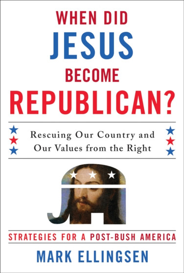 When Did Jesus Become Republican? : Rescuing Our Country and Our Values from the Right-- Strategies for a Post-Bush America