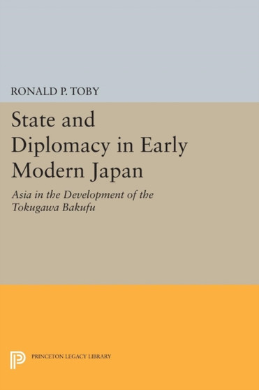 State and Diplomacy in Early Modern Japan : Asia in the Development of the Tokugawa Bakufu