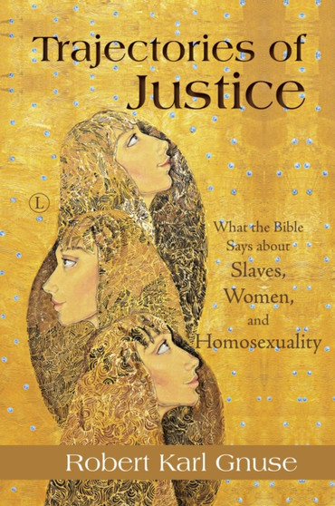 Trajectories of Justice : What the Bible Says about Slaves, Women, and Homosexuality