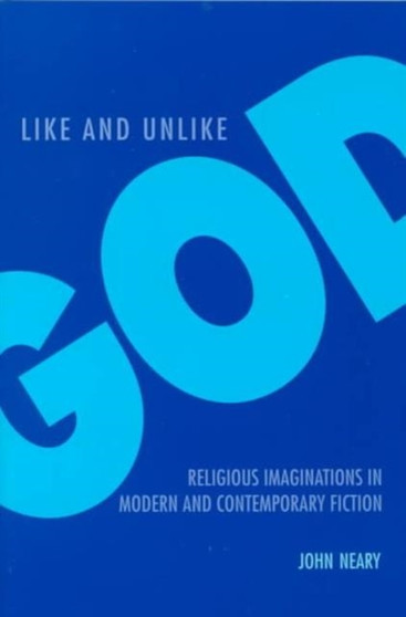 Like and Unlike God : Religious Imaginations in Modern and Contemporary Fiction