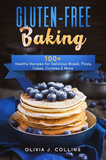 Gluten-Free Baking : 100+ Healthy Recipes for Delicious Bread, Pizza, Cakes, Cookies & More by Olivia J Collins - Paperback
