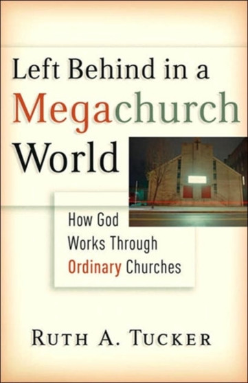 Left Behind in a Megachurch World : How God Works Through Ordinary Churches