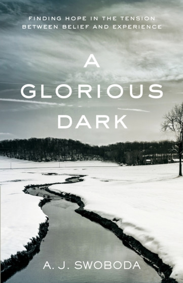 A Glorious Dark : Finding Hope in the Tension between Belief and Experience