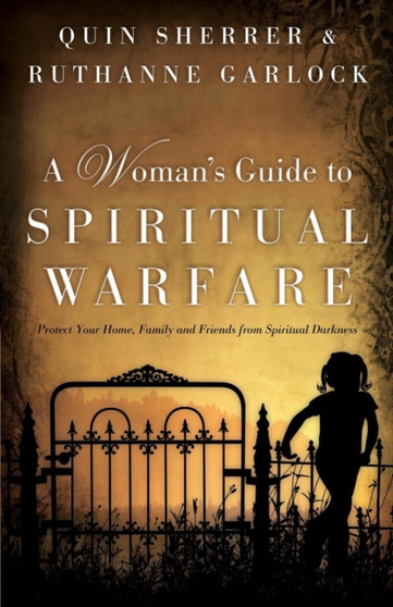 A Woman's Guide to Spiritual Warfare : Protect Your Home, Family and Friends from Spiritual Darkness