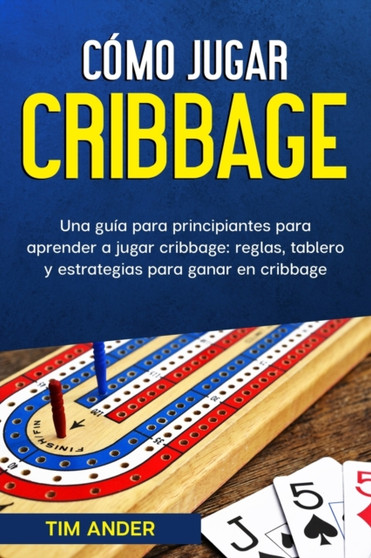 Como jugar cribbage : Una guia para principiantes para aprender a jugar cribbage: reglas, tablero y estrategias para ganar en cribbage by Tim Ander - Paperback