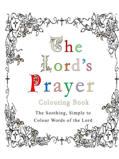 The Lord's Prayer Colouring Book : The Soothing, Simple to Colour Words of the Lord