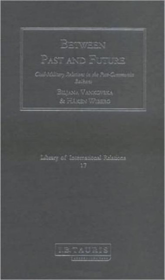 Between Past and Future : Civil-military Relations in the Post-communist Balkans : v. 17