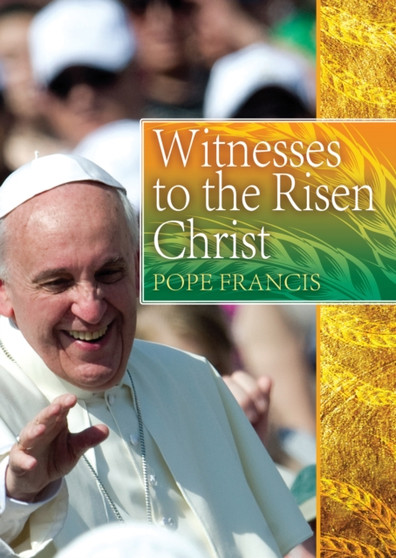 Witnesses to the Risen Christ : Addresses of Pope Francis