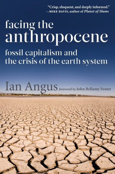 Facing the Anthropocene : Fossil Capitalism and the Crisis of the Earth System by Ian Angus - Paperback