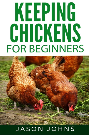 Keeping Chickens For Beginners : Keeping Backyard Chickens From Coops To Feeding To Care And More : 28 by Jason Johns - Paperback