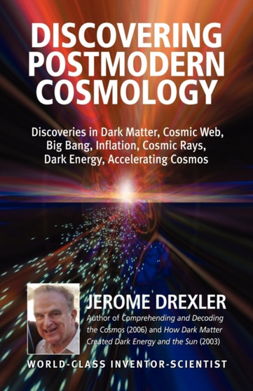 Discovering Postmodern Cosmology : Discoveries in Dark Matter, Cosmic Web, Big Bang, Inflation, Cosmic Rays, Dark Energy, Accelerating Cosmos by Jerome Drexler - Paperback