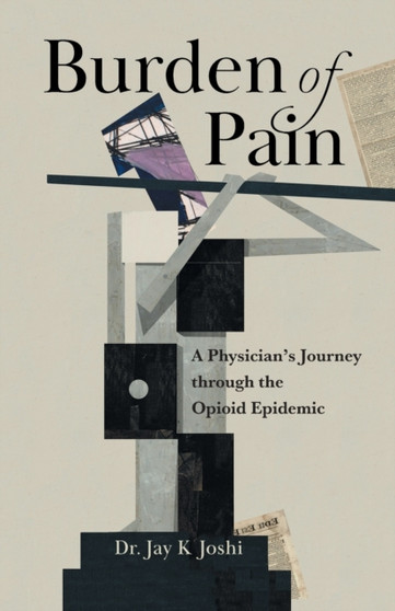Burden of Pain : A Physician's Journey through the Opioid Epidemic by Jay K Joshi - Paperback