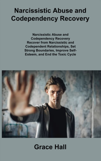 Narcissistic Abuse and Codependency Recovery : Recover from Narcissistic and Codependent Relationships, Set Strong Boundaries, Improve Self- Esteem, and End the Toxic Cycle Forever by Grace Hall - Hardback