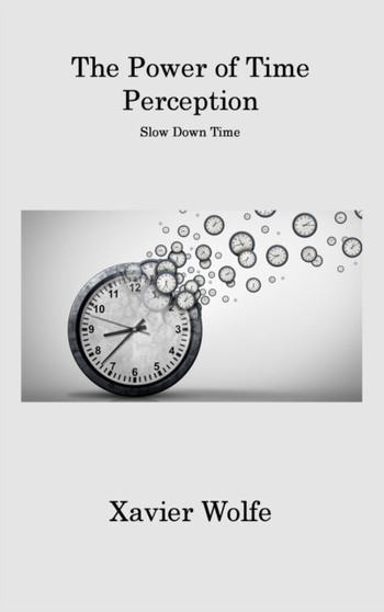 The Power of Time Perception : Slow Down Time by Xavier Wolfe - Hardback