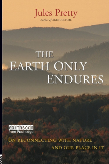 The Earth Only Endures : On Reconnecting with Nature and Our Place in It by Jules Pretty - Paperback