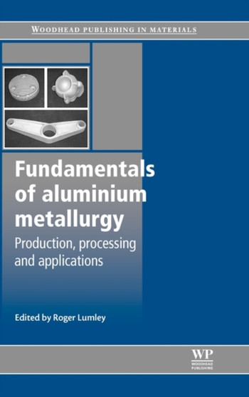 Fundamentals of Aluminium Metallurgy : Production, Processing and Applications by Roger Lumley - Hardback