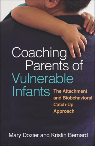 Coaching Parents of Vulnerable Infants : The Attachment and Biobehavioral Catch-Up Approach by Mary Dozier - Hardback
