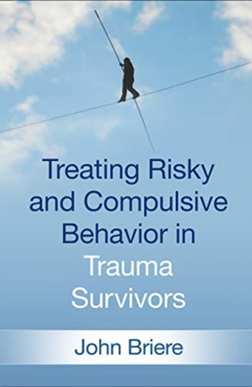 Treating Risky and Compulsive Behavior in Trauma Survivors by John Briere - Hardback