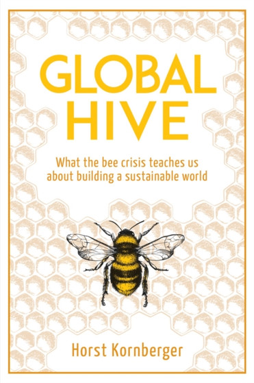 Global Hive : What The Bee Crisis Teaches Us About Building a Sustainable World by Horst Kornberger - Paperback