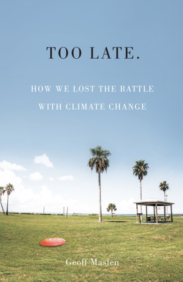 Too Late. How we lost the battle with climate change by Geoffrey Maslen - Paperback