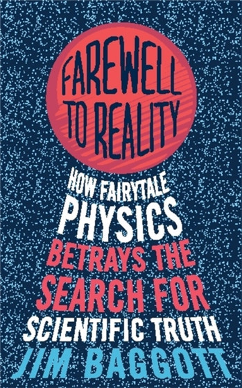 Farewell to Reality : How Fairytale Physics Betrays the Search for Scientific Truth by Jim Baggott - Paperback