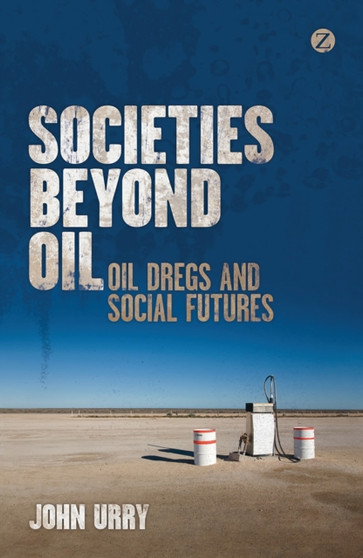 Societies beyond Oil : Oil Dregs and Social Futures by John Urry - Paperback