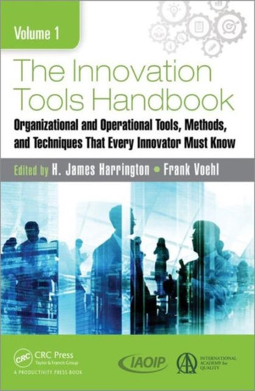 The Innovation Tools Handbook, Volume 1 : Organizational and Operational Tools, Methods, and Techniques that Every Innovator Must Know by H.James Harrington - Hardback