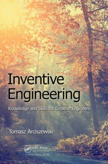 Inventive Engineering : Knowledge and Skills for Creative Engineers by Tomasz Arciszewski - Paperback