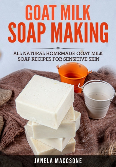Goat Milk Soap Making : All Natural Homemade Goat Milk Soap Recipes for Sensitive Skin : 1 by Janela Maccsone - Paperback