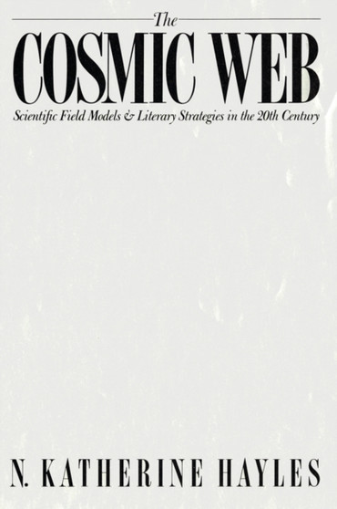 The Cosmic Web : Scientific Field Models and Literary Strategies in the Twentieth Century by N.Katherine Hayles - Paperback