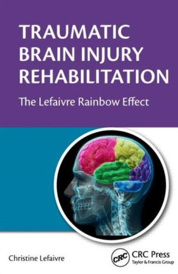 Traumatic Brain Injury Rehabilitation : The Lefaivre Rainbow Effect by Christine Lefaivre - Hardback