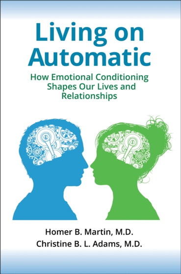 Living on Automatic : How Emotional Conditioning Shapes Our Lives and Relationships by Homer B.Martin MD - Hardback