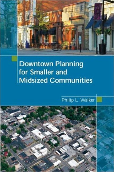 Downtown Planning for Smaller and Midsized Communities by Philip Walker - Paperback