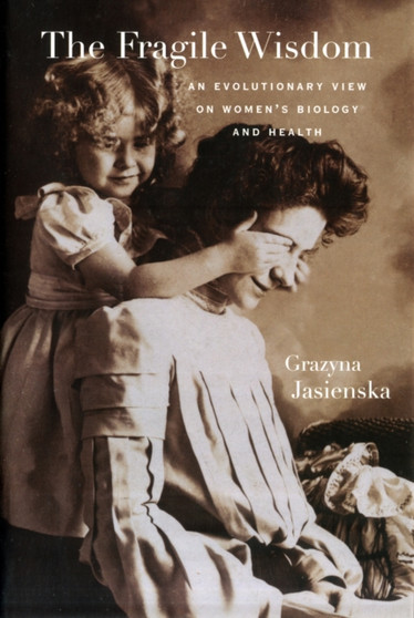 The Fragile Wisdom : An Evolutionary View on Women???s Biology and Health by Grazyna Jasienska - Hardback