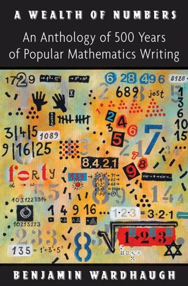 A Wealth of Numbers : An Anthology of 500 Years of Popular Mathematics Writing by Benjamin Wardhaugh - Hardback