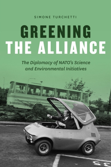 Greening the Alliance : The Diplomacy of NATO's Science and Environmental Initiatives by Simone Turchetti - Paperback