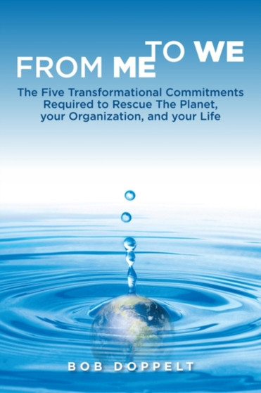 From Me to We : The Five Transformational Commitments Required to Rescue the Planet, Your Organization, and Your Life by Bob Doppelt - Paperback