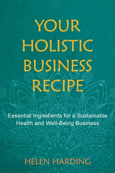 Your Holistic Business Recipe : Essential Ingredients for a Sustainable Health and Well-being Business by Helen Harding - Paperback