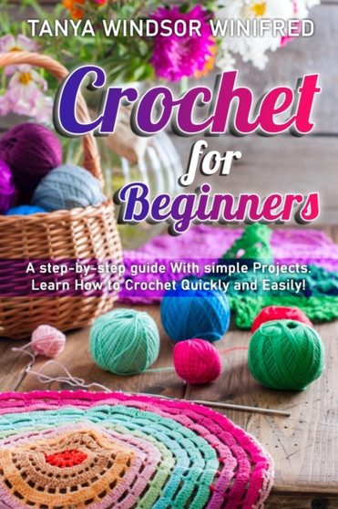 Crochet for Beginners : A step-by-step guide With simple Projects. Learn How to Crochet Quickly and Easily! by Tanya Windsor Winifred - Paperback