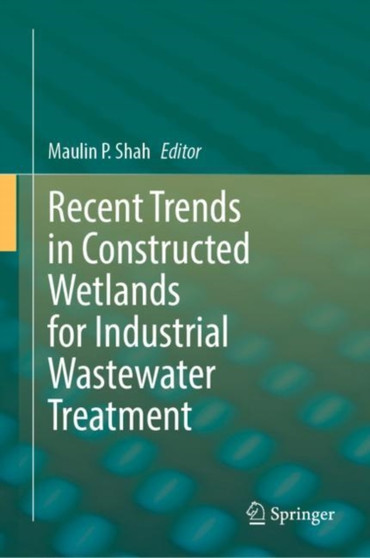 Recent Trends in Constructed Wetlands for Industrial Wastewater Treatment by Maulin P. Shah - Hardback