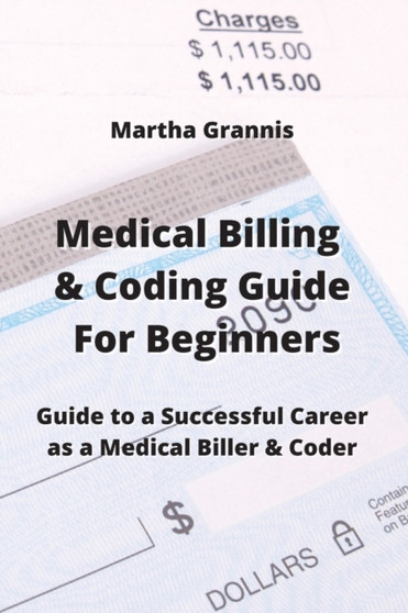 Medical Billing & Coding Guide For Beginners : Guide to a Successful Career as a Medical Biller & Coder by Martha Grannis - Paperback