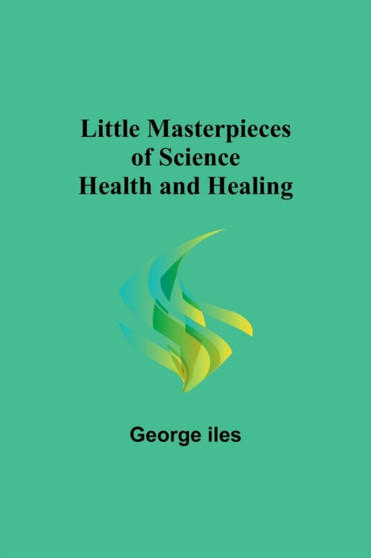 Little Masterpieces of Science : Health and Healing by George Iles - Paperback