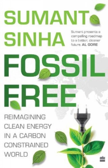 Fossil Free: : Redefining Clean Energy in a Carbon-Constrained World by Sumant Sinha - Hardback