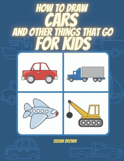 How to draw CARS and other things that go for kids : A Step by Step Drawing Book for drawing cars, trucks, planes and others vehicles by Susan Brown - Paperback