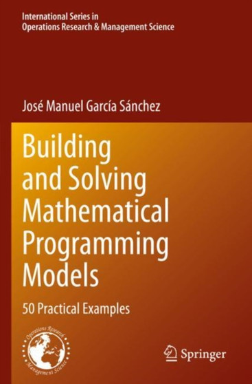 Building and Solving Mathematical Programming Models : 50 Practical Examples : 329 by Jose Manuel Garcia Sanchez - Paperback
